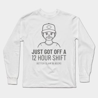 Just Got off a 12 Hour Shift Long Sleeve T-Shirt